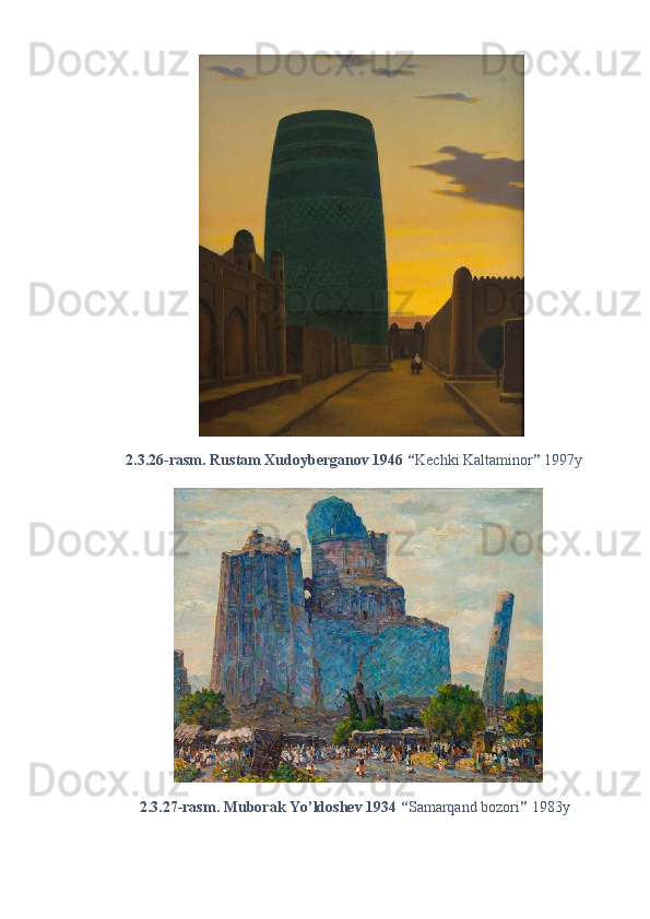 2.3.26-rasm. Rustam Xudoyberganov 1946 “ Kechki Kaltaminor ”  1997y 
2.3.27-rasm. Muborak Yo’ldoshev 1934 “ Samarqand bozori ”  1983y