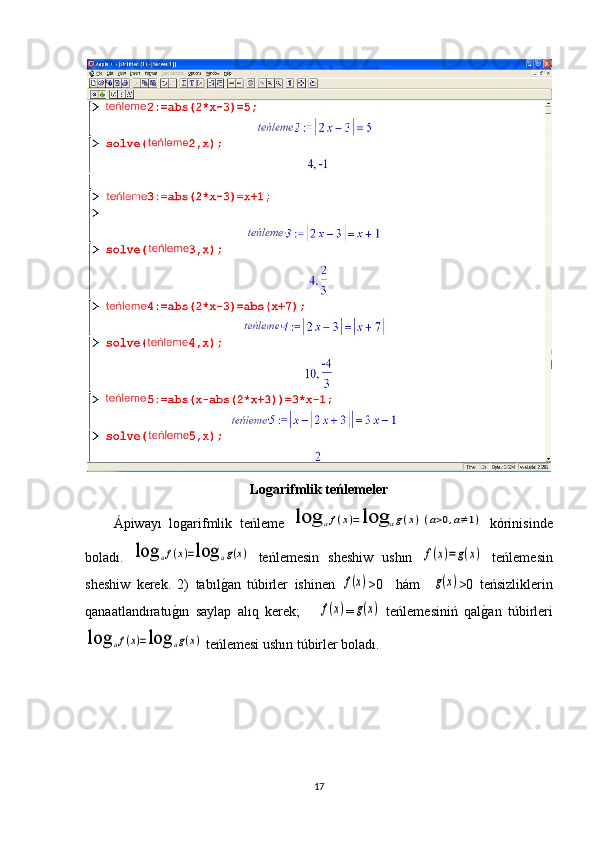 Logarifmlik teńlemeler
Ápiwayı   logarifmlik   teńleme  log	af(x)=log	ag(x)(a>0,a≠1)   kórinisinde
boladı .  	
log	af(x)=log	ag(x)   teńlemesin   sheshiw   ushın  	f(x)=g(x)   teńlemesin
sheshiw   kerek .   2)   tabıl	
g1an   túbirler   ishinen  	f(x) >0     hám    	g(x) >0   teńsizliklerin
qanaatlandıratu	
g1ın   saylap   alıq   kerek ;      	f(x) =	g(x)   teńlemesiniń   qal	g1an   túbirleri	
log	af(x)=log	ag(x)
  teńlemesi ushın túbirler boladı .
17 