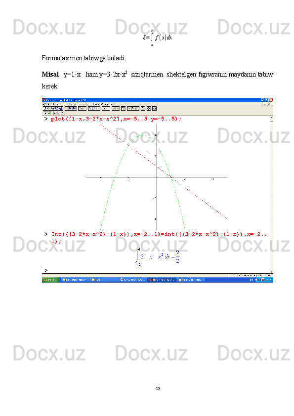 S=∫
a
b
f(x)dxFormulasimen tabiwga boladi. 
Мisal  . y=1-x   ham y=3-2x-x 2   
siziqtarmen   shektelgen figiwranin maydanin tabiw
kerek . 
43 