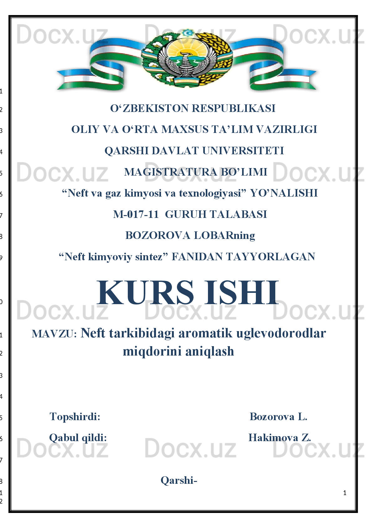O‘ZBEKISTON RESPUBLIKASI
           OLIY VA O‘RTA MAXSUS TA’LIM VAZIRLIGI
           QARSHI DAVLAT UNIVERSITETI
             М AGISTRATURA BO’LIMI
        “Neft va gaz kimyosi va texnologiyasi” YO’NALISHI
        M-017-11  GURUH TALABASI
        BOZOROVA LOBARning
      “Neft kimyoviy sintez” FANIDAN TAYYORLAGAN
  KURS ISHI
MAVZU:  Neft tarkibidagi aromatik uglevodorodlar
miqdorini aniqlash
Topshirdi: Bozorova L.
 Qabul qildi:  Hakimova Z.
Qarshi-
1
1
2
3
4
5
6
7
8
9
10
11
12
13
14
15
16
17
18
1
2