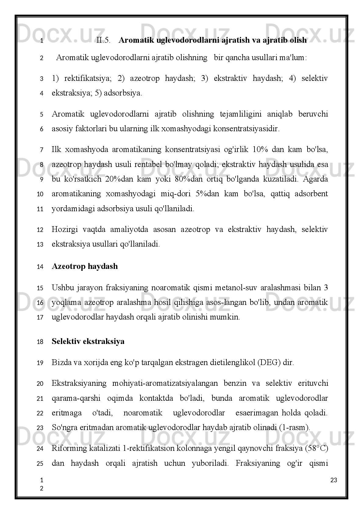 Katalitik   kreking   450°C   da   va   atmosfera   bosimi   ostida   katalizator   ishtirokida   olib
boriladi.   Katalizator   sifatida   aluminiy   xlorid,   turli   xil   aktivlangan   alumosilikatlar
ishlatiladi.   Katalitik   kreking   termik   krekingga   nisbatan   yaxshi   usul   hisoblanadi,
chunki   bu   usul   bilan   olinadigan   benzinda   yuqori   oktan   soniga   ega   bo‘lgan   benzin
miqdori ko‘p bo‘ladi.
II. A s o s i y   q i s m.
                                                      2.1. Aromatik uglevodorodlar.
Neftkimyo   ishlab   chiqarish   uchun   uglevodorod   xomashyosidan   aromatik
uglevodorodlar:   benzol,   toluol,   etilbenzol,   izopropilbenzol,   stirol,   metilstirol,
naftalinlar olish katta ahamiyat kasb etadi.
Neftkimyo sintezida aromatik uglevodorodlar keng qo'llaniladi.
16
1
2
3
4
5
6
7
8
9
10
11
12
13
14
15
16
17
18
19
20
21
22
23
1
2