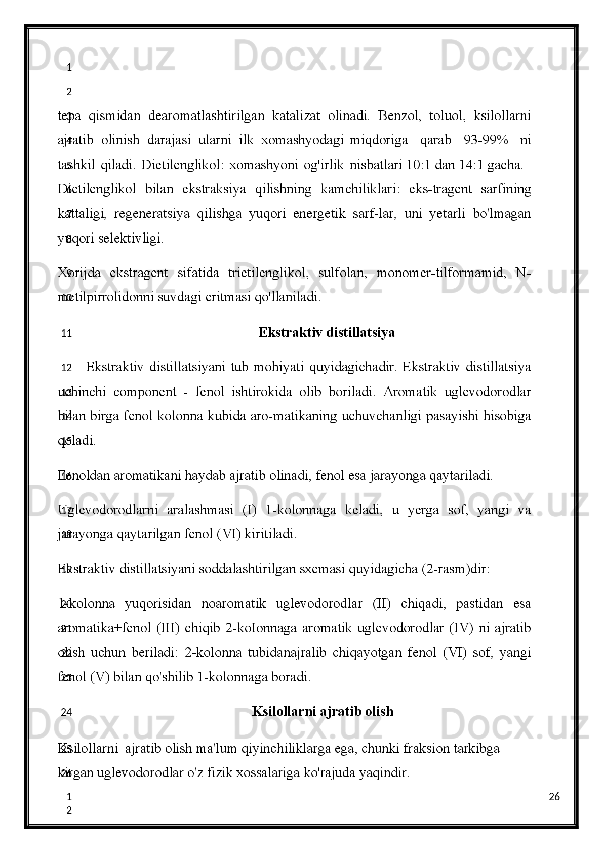 Yoki 60-140 °C fraksiya riforminga uchratiladi.
Qo'llanilayotgan riforming katalizatorlariga bog'liq ho Ida:
1) Gidroforming va 2) Platforming kabi jarayonlar o'zaro farqlanadi.
A)   Gidroforming   jarayoni   480-540 °C   temperaturada   va   15-20at   bosimda   aluminiy
oksididagi molibden oksidi katalizatorida olib   boriladi. Aromatik uglevodorodlar eng muhimi
olti   a'zoli   naften   uglevodorodlarni   degidrogenlash   hisobiga   va   besh   a'zoli   naftenlarni   olti
halqaliga izomerlab benzol hamda uning gomologlariga aylanishi  hisobiga hosil bo'ladi:
Siklogeksan           Benzol
Metilsiklopentan                Siklogeksan            Benzol
Katalitik riforming jarayonida vodorod hosil bo'lsa hamki, jarayon vodorod bosimi
ostida   olib   boriladi.   Bunda   koks   hosil   bo'Iishi   vodorodsiz   muhitdagidan   ancha
kamdir.
Hozirgi sanoatda gidroforming psevdosuyultirilgan qatlam usulida amalga oshiriladi.
Katalizator regenerateiyasi uzluksiz amalga oshadi.
B)   platforming   jarayoni   katalitik   riforming   sohasining   katta   yutug'idir.   Ushbu
jarayonda   platinali   katalizator(0,5%   platina-aluminiy   oksidi)   qo'llaniladi.   Jarayon
450-540 °C temperaturada, 14-70 at vodorod bosimida olib boriladi. Ushbu jarayon
asosida gidro forming reaksiyalari yotadi.
19
1
2
3
4
5
6
7
8
9
10
11
12
13
14
15
16
17
18
19
20
1
2