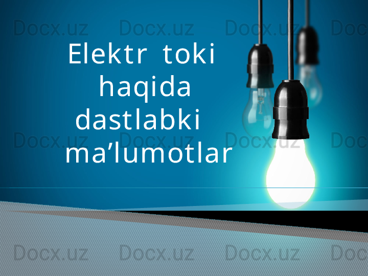 Elek t r  t ok i   
haqida 
dast labk i    
ma’lumot lar
