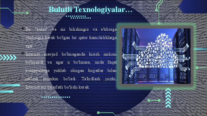 Bulutli Texnologiyalar…
Bu  "bulut"  va  siz  bilishingiz  va  e'tiborga 
olishingiz  kerak  bo'lgan  bir  qator  kamchiliklarga 
ega: 
Internet  mavjud  bo'lmaganda  kirish  imkoni 
bo'lmaydi  va  agar  u  bo'lmasa,  unda  faqat 
kompyuterga  yuklab  olingan  hujjatlar  bilan 
ishlash  mumkin  bo'ladi.  Ta'kidlash  joizki, 
Internet tez va sifatli bo'lishi kerak.