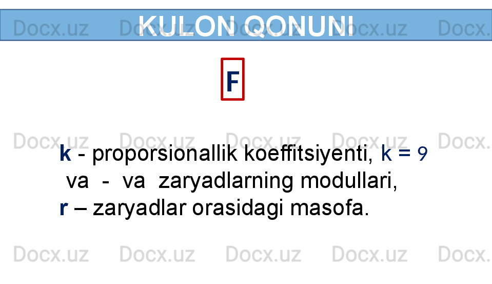 KULON QONUNI
F
k  - proporsionallik koeffitsiyenti,  k =  9 
  va    -  va    zaryadlarning modullari,
r  – zaryadlar orasidagi masofa. 