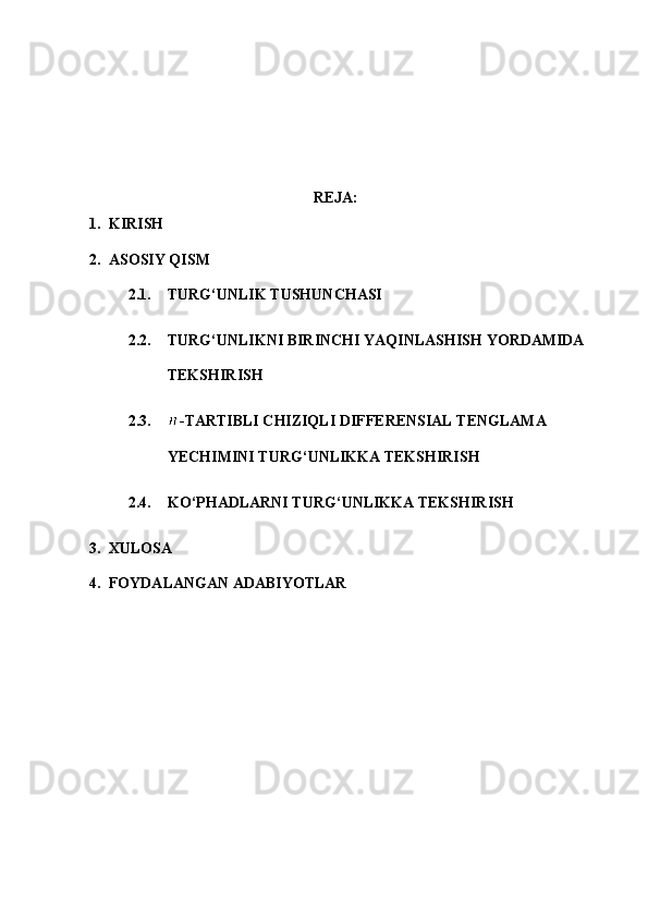 REJA:
1. KIRISH
2. ASOSIY QISM
2.1. TURG‘UNLIK TUSHUNCHASI
2.2. TURG‘UNLIKNI BIRINCHI YAQINLASHISH YORDAMIDA 
TEKSHIRISH
2.3. -TARTIBLI CHIZIQLI DIFFERENSIAL TENGLAMA 
YECHIMINI TURG‘UNLIKKA TEKSHIRISH
2.4. KO‘PHADLARNI TURG‘UNLIKKA TEKSHIRISH
3. XULOSA
4. FOYDALANGAN ADABIYOTLAR 