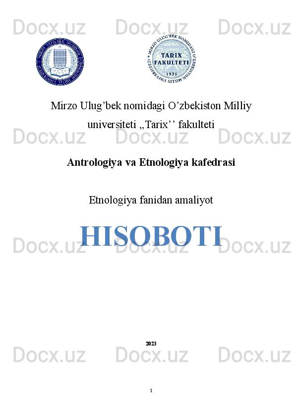                                            
Mirzo Ulug’bek nomidagi O’zbekiston Milliy
universiteti ,,Tarix’’ fakulteti
Antrologiya va Etnologiya kafedrasi
Etnologiya fanidan amaliyot 
HISOBOTI
                                   
2023
1 