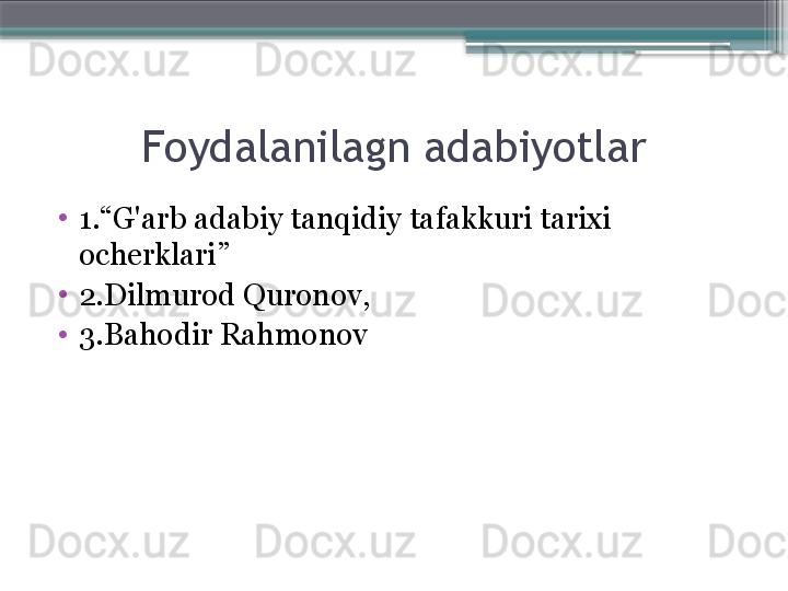 Foydalanilagn adabiyotlar
•
1.“G'arb adabiy tanqidiy tafakkuri tarixi 
ocherklari”
•
2. Dilmurod Quronov, 
•
3. Bahodir Rahmonov                     
