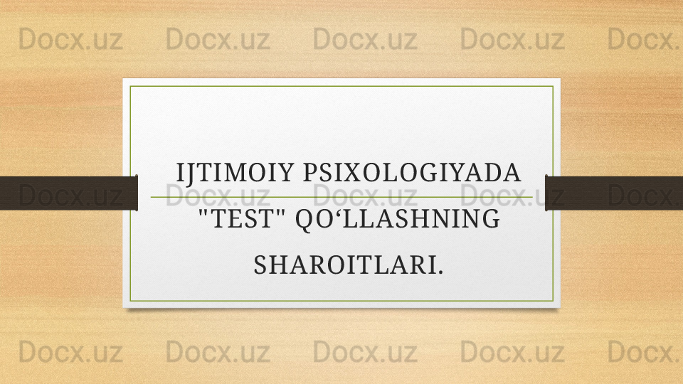 IJTIMOIY  PSIX OLOG IYADA 
" TEST"  QO‘LLASHNING  
SHAROITLAR I. 