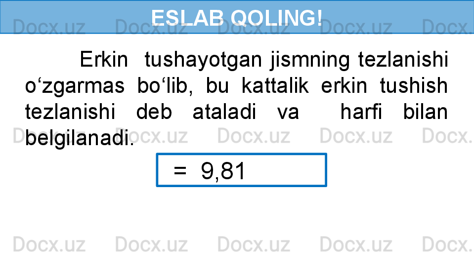 ESLAB QOLING!
              Erkin    tushayotgan  jismning  tezlanishi 
o‘zgarmas  bo‘lib,  bu  kattalik  erkin  tushish 
tezlanishi  deb  ataladi  va    harfi  bilan 
belgilanadi.
   =  9,81  