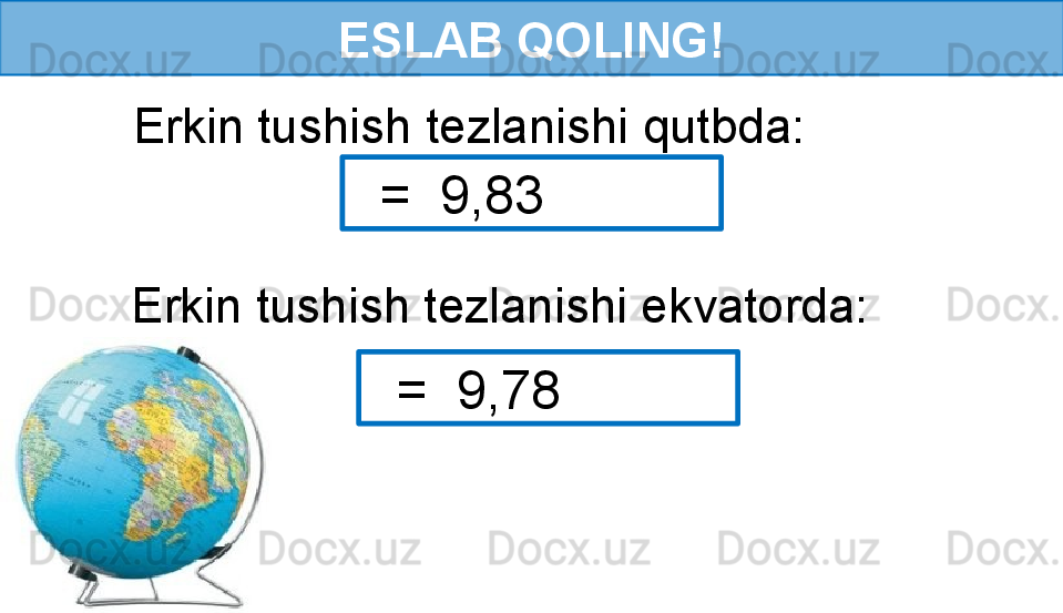 ESLAB QOLING!
  Erkin tushish tezlanishi qutbda: 
   =  9,83 
  Erkin tushish tezlanishi ekvatorda: 
   =  9,78  