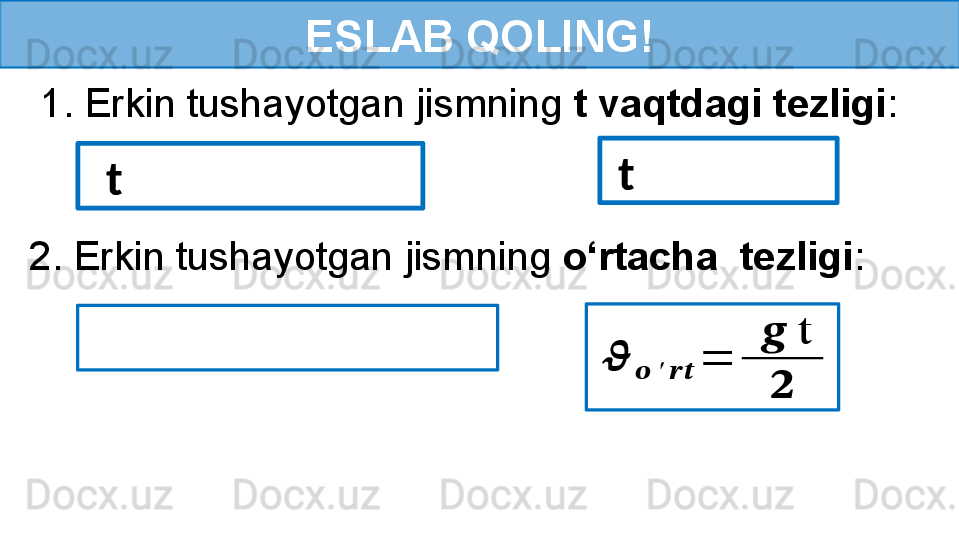 ESLAB QOLING!
  1. Erkin tushayotgan jismning  t vaqtdagi tezligi :
   t   t
  2. Erkin tushayotgan jismning  o‘rtacha  tezligi :
 ??????	??????	′	????????????	=	
 	??????	t	
?????? 