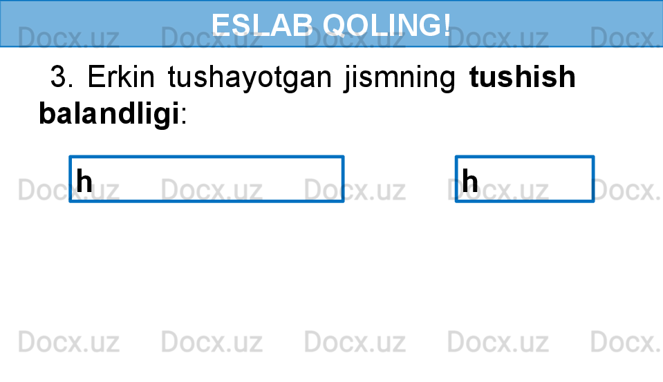 ESLAB QOLING!
  3.  Erkin  tushayotgan  jismning  tushish 
balandligi :
h  h  