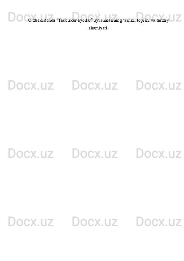 O`zbekistonda  Tadbirkor ayollar  uyushmasining tashkil topishi va tarixiy 
ahamiyati. 1 