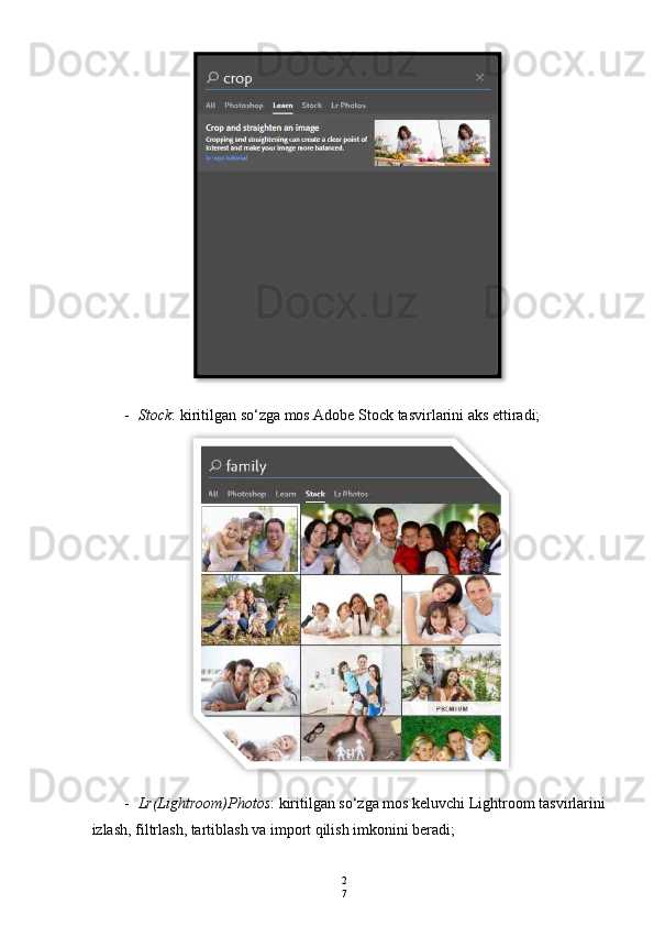 2
7- Stock : kiritilgan so‘zga mos Adobe Stock tasvirlarini aks ettiradi;
- Lr(Lightroom)Photos : kiritilgan so‘zga mos keluvchi Lightroom tasvirlarini 
izlash, filtrlash, tartiblash va import qilish imkonini beradi;   