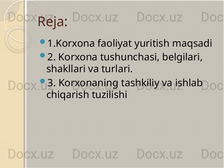 Reja:

1.Korxona faoliyat yuritish maqsadi 

2. Korxona tushunchasi, belgilari, 
shakllari va turlari.

3.  Korxonaning tashkiliy va ishlab 
chiqarish tuzilishi       