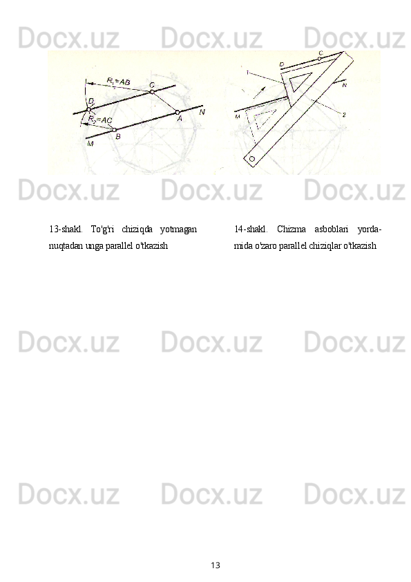 13-shakl.   To'g'ri   chiziqda   yotmagan
nuqtadan unga parallel o'tkazish 14-shakl.   Chizma   asboblari   yorda-
mida o'zaro parallel chiziqlar o'tkazish
13 