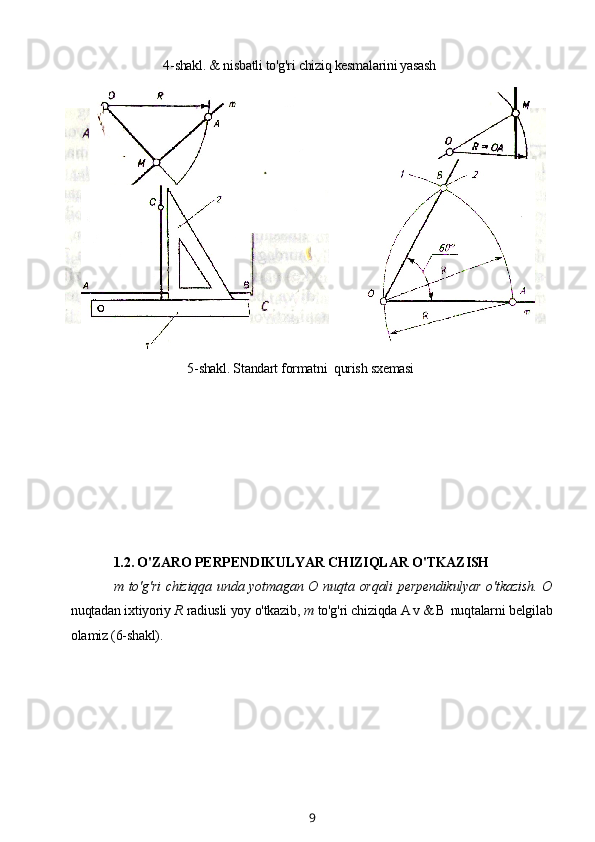 4-shakl. & nisbatli to'g'ri chiziq kesmalarini yasash
5-shakl. Standart formatni  qurish sxemasi
1.2. O'ZARO PERPENDIKULYAR CHIZIQLAR O'TKAZISH
m to'g'ri  chiziqqa unda yotmagan О nuqta orqali  perpendikulyar  o'tkazish.   О
nuqtadan ixtiyoriy  R  radiusli yoy o'tkazib,  m  to'g'ri chiziqda  A v & B  nuqtalarni belgilab
olamiz (6-shakl).
9 