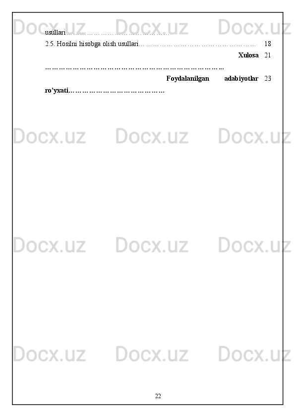 usullari… ……………………………………
2.5.  Hosilni hisobga olish usullari… ………………………………………… 18
                Xulosa
…………………………………………………………………... 21
                Foydalanilgan   adabiyotlar
ro’yxati …………………………………… 2 3
22 