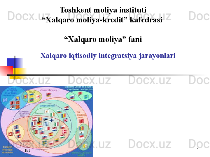 Xalqaro iqtisodiy integratsiya jarayonlari Toshkent  moliya instituti
“ Xalqaro moliya-kredit” kafedrasi 
   
“ Xalqaro moliya” fani
IEI 1 