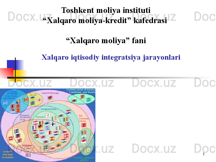 Xalqaro iqtisodiy integratsiya jarayonlari Toshkent  moliya instituti
“ Xalqaro moliya-kredit” kafedrasi 
   
“ Xalqaro moliya” fani
IEI 1