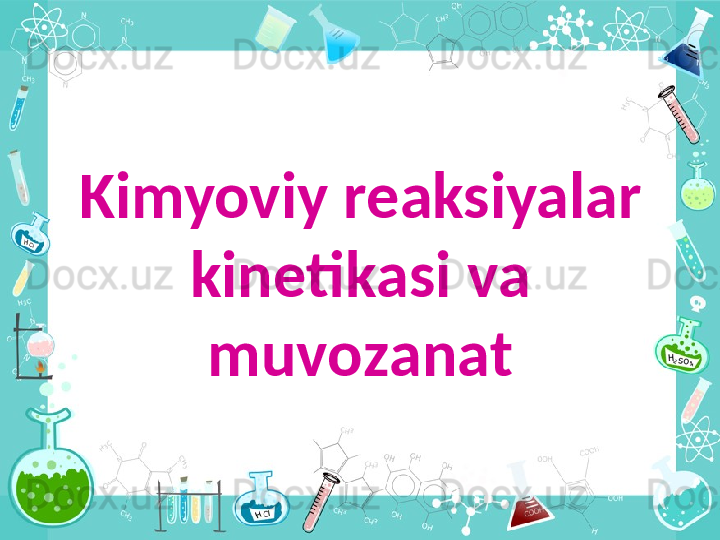 Kimyoviy r еа ksiyal а r 
kin е tik а si v а  
muv о z а n а t 