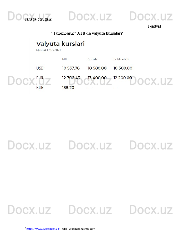 sanaga   berilgan:
1-jadval
"Turonbank" ATB   da   valyuta   kursalari 4
4
  https://www.turonbank.uz/  - ATB Turonbank rasmiy sayti 
