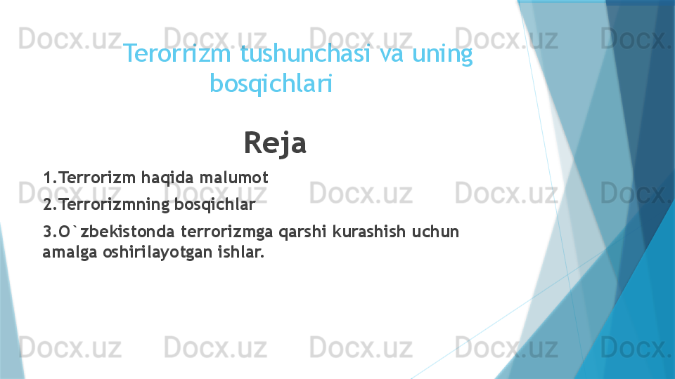 Terorrizm tushunchasi va uning 
bosqichlari 
Reja
1.Terrorizm haqida malumot
2.Terrorizmning bosqichlar
3.O`zbekistonda terrorizmga qarshi kurashish uchun 
amalga oshirilayotgan ishlar.