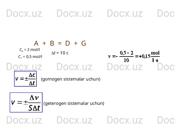 tc
v

 slmol
15,0
10 25,0

vA  +  B  =  D  +  G
C
0  = 2 mol/l
C
1  =  0,5  mol/l  t  = 10 c
tSv


(geterogen sistemalar uchun )(gomogen sistemalar uchun )
tc
v

	
s	l
mol	
15,	0	
10	
2	5,	0	
	
		
	
		v	
t	S	
v	
	
	
		
 