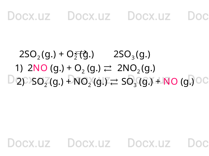 2SO
2  ( g .)  + O
2   ( g .)         2SO
3   ( g .)  
2)   SO
2   ( g .)  + NO
2   ( g .)   ⇄  SO
3  ( g .)  +  N O  (g .)1)   2 N O   ( g. )  + O
2   ( g .)   ⇄   2NO
2  ( g .)   