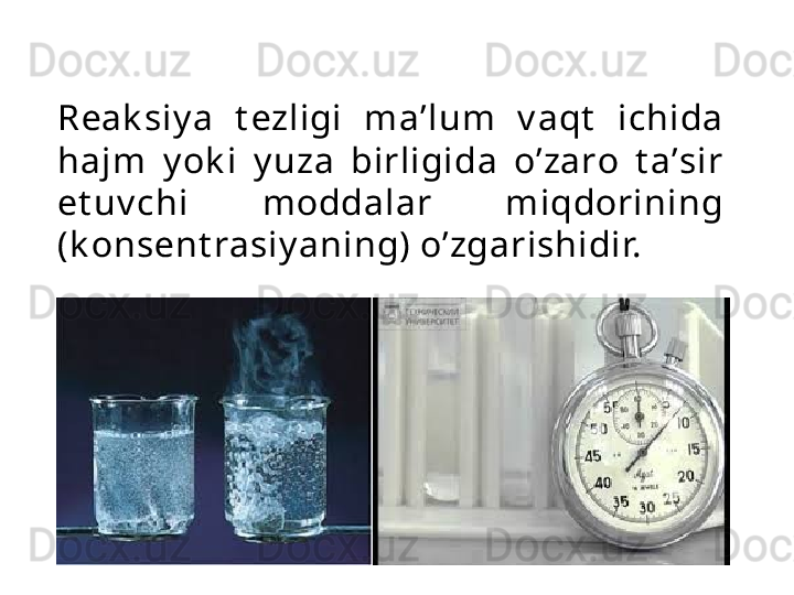 R еа k siy a  t е zligi  m а ’lum  v а qt   ichid а  
h а jm  y ok i  y uz а   birligid а   o’z а r о   t а ’sir 
et uv chi  m о dd а l а r  miqd о rining 
(k о ns е nt r а siy aning) o’zg а rishidir. 