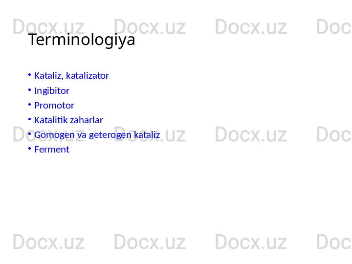 Terminologiya
•
Kataliz, katalizator
•
Ingibitor
•
Promotor
•
Katalitik zaharlar
•
Gomogen va geterogen kataliz
•
Ferment 