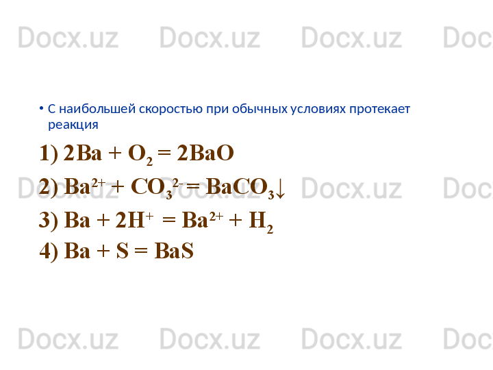 •
C  наибольшей скоростью при обычных условиях протекает 
реакция
1)  2 Ba + O
2  = 2BaO
2) Ba 2+
 + CO
3 2- 
= BaCO
3 ↓
3) Ba + 2H + 
 = Ba 2+
 + H
2
4) Ba + S = BaS 