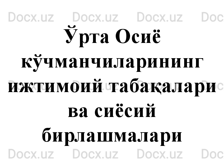 Ў рта Осиё 
кўчманчиларининг 
ижтимоий табақалари 
ва сиёсий 
бирлашмалари
