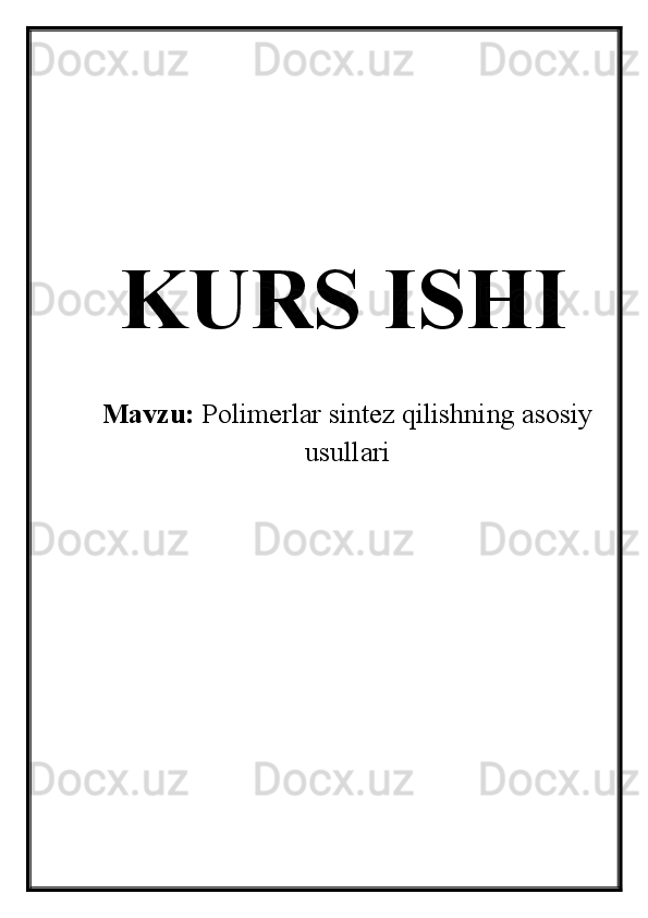 KURS ISHI
Mavzu:  Polimerlar sintez qilishning asosiy
usullari