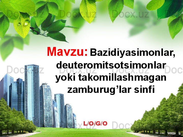 L/O/G/OMavzu:   Bazidiyasimonlar, 
deuteromitsotsimonlar 
yoki takomillashmagan 
zamburug’lar sinfi  