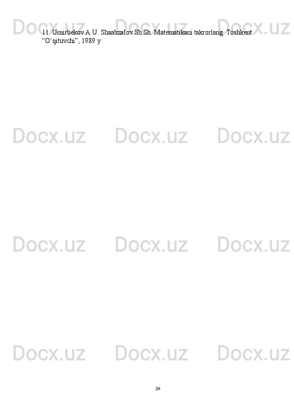 11. Umirbekov A.U. Shaabzalov Sh.Sh. Matematikani takrorlang. Toshkent. 
“O’qituvchi”, 1989 y
34