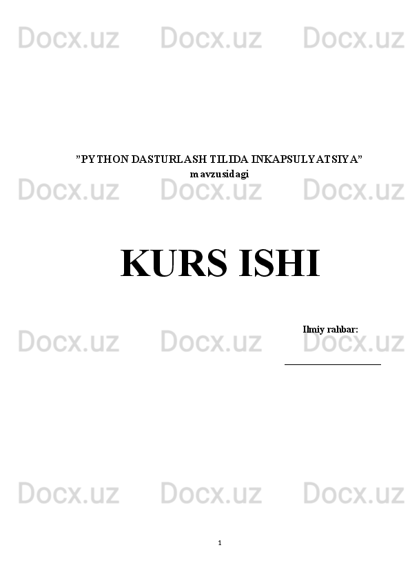 ”PYTHON DASTURLASH TILIDA INKAPSULYATSIYA” 
mavzusidagi 
K URS ISHI
Ilmiy rahbar:
____________________
1