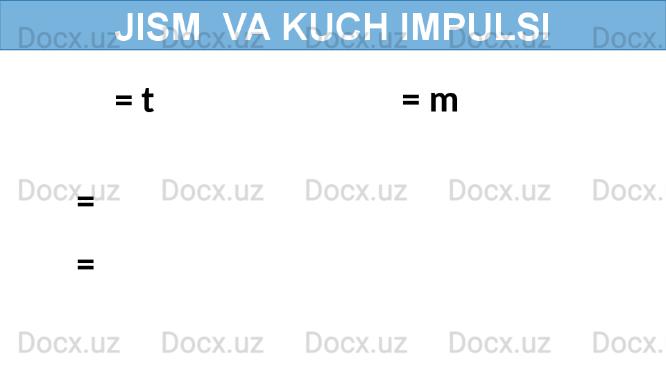 JISM  VA KUCH IMPULSI
   =   m
   =   t
= 
=  