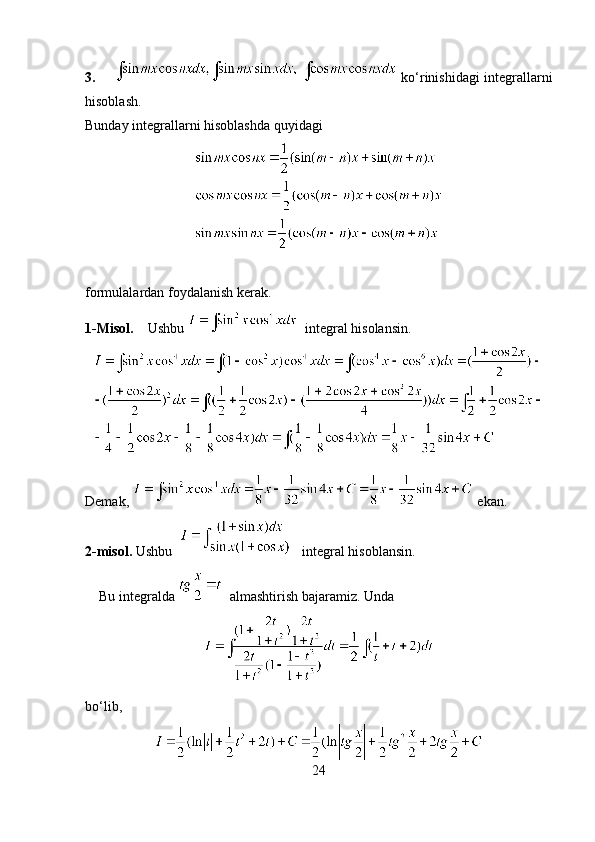3.          ko‘rinishidagi integrallarni
hisoblash.
Bunday integrallarni hisoblashda quyidagi 
formulalardan foydalanish kerak. 
1-Misol.     Ushbu      integral hisolansin.
Demak,     ekan.
2-misol.  Ushbu      integral hisoblansin.
     Bu integralda     almashtirish bajaramiz. Unda 
bo‘lib,
24 