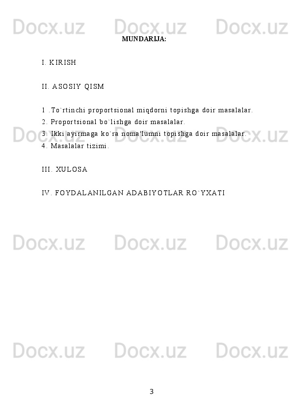 MUNDARIJA:
I .   K I R I S H
I I .   A S O S I Y   Q I S M
1   . T o ` r t i n c h i   p r o p o r t s i o n a l   m i q d o r n i   t o p i s h g a   d o i r   m a s a l a l a r .
2 .   P r o p o r t s i o n a l   b o ` l i s h g a   d o i r   m a s a l a l a r .
3 .   I k k i   a y i r m a g a   k o ` r a   n o m a ' l u m n i   t o p i s h g a   d o i r   m a s a l a l a r .
4 .   M a s a l a l a r   t i z i m i .
I I I .   X U L O S A
I V .   F O Y D A L A N I L G A N   A D A B I Y O T L A R   R O ` Y X A T I
3 