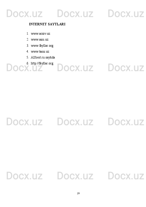INTERNET   SAYTLARI
1. www.arxiv.uz
2. www.aim.uz
3. www.fayllar.org
4. www.tami.uz
5. Allbest.ru   saytida
6. http://fayllar.org
29