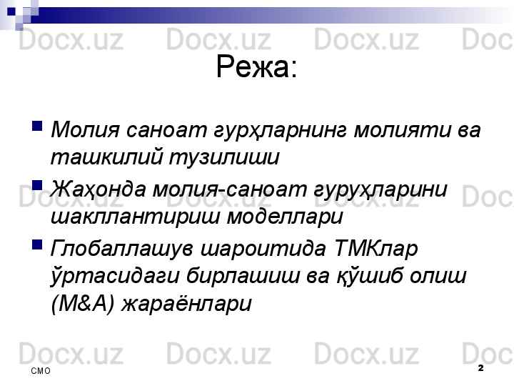 Режа:

Молия саноат гурҳларнинг молияти ва 
ташкилий тузилиши

Жаҳонда молия-саноат гуруҳларини 
шакллантириш моделлари

Глобаллашув шароитида ТМКлар 
ўртасидаги бирлашиш ва қўшиб олиш 
(M&A) жараёнлари
2
СMO 