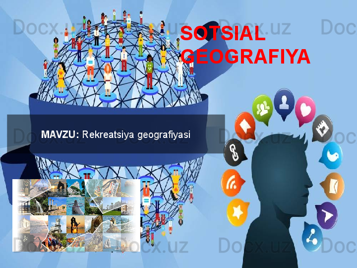 MAVZU:  Rekreatsiya geografiyasi SOTSIAL 
GEOGRAFIYA   