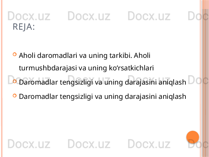 RE J A :

Aholi daromadlari va uning tarkibi. Aholi 
turmushbdarajasi va uning ko‘rsatkichlari 

Daromadlar tengsizligi va uning darajasini aniqlash 

Daromadlar tengsizligi va uning darajasini aniqlash      