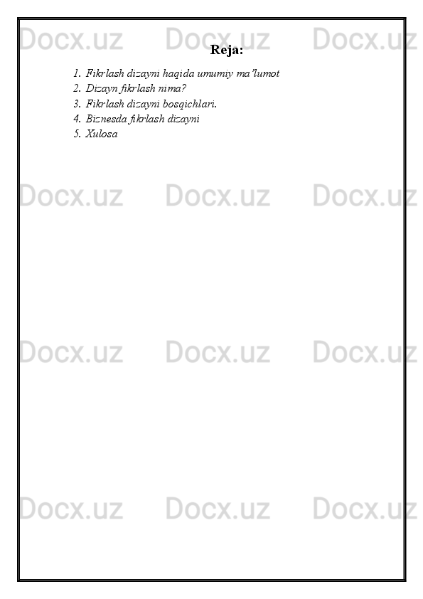 Reja:
1. Fikrlash dizayni haqida umumiy ma’lumot
2. Dizayn fikrlash nima?
3. Fikrlash dizayni bosqichlari.
4. Biznesda fikrlash dizayni
5. Xulosa 