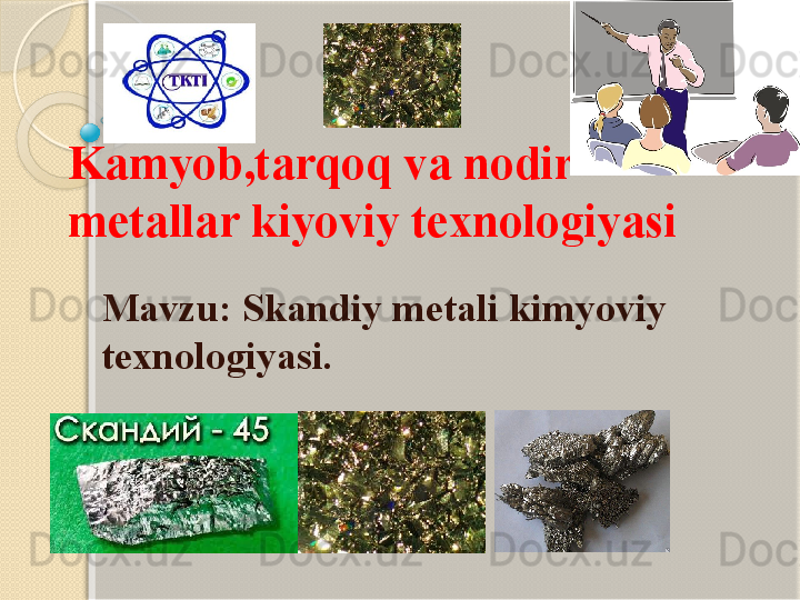 Kamyob,tarqoq va nodir 
metallar kiyoviy texnologiyasi
Mavzu: Skandiy metali kimyoviy 
texnologiyasi.           