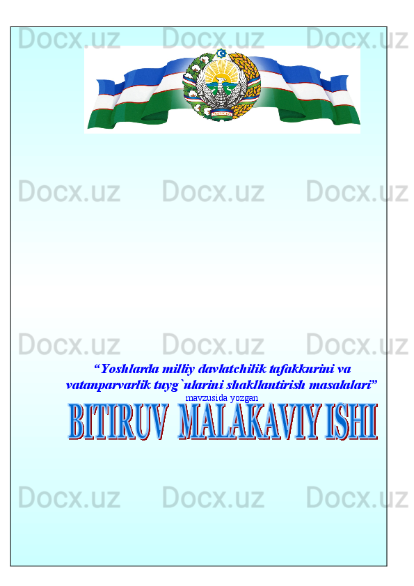 “Yoshlarda milliy davlatchilik tafakkurini va
vatanparvarlik tuyg`ularini shakllantirish masalalari”
mavzusida yozgan 