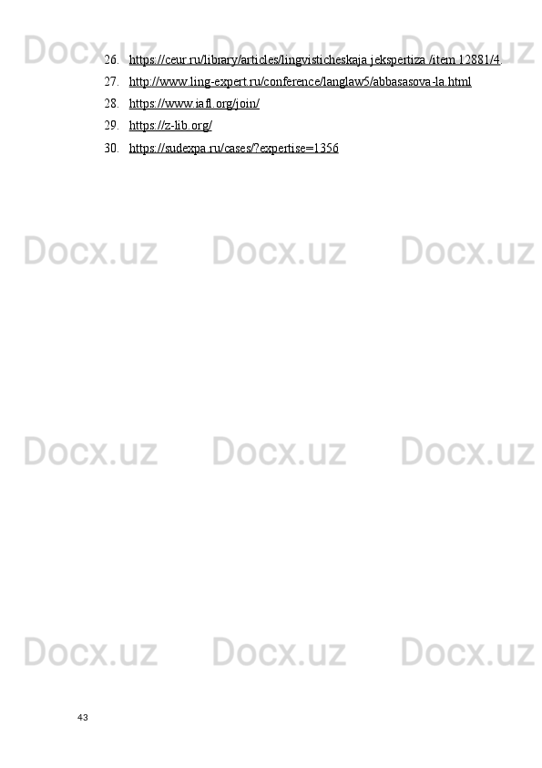 26. https://ceur.ru/library/articles/lingvisticheskaja jekspertiza /item 12881/4    .
27. http://www.ling-expert.ru/conference/langlaw5/abbasasova-la.html   
28. https://www.iafl.org/join/   
29. https://z-lib.org/   
30. https://sudexpa.ru/cases/?expertise=1356   
43 