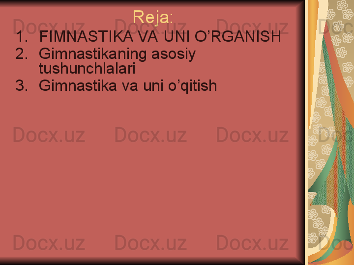 Reja:
1. FIMNASTIKA VA UNI O’RGANISH
2. Gimnastikaning asosiy 
tushunchlalari
3. Gimnastika va uni o’qitish 
